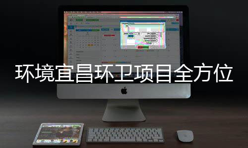 位项目环境环卫宜昌准保障国际赛高标事全方