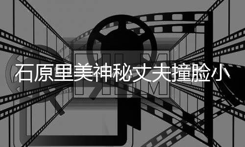 拍写小泉里美郎 丈夫撞脸曾为杂志真进次石原神秘