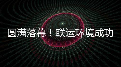 环协圆满运环代表大会办浙落幕联境成江省功协