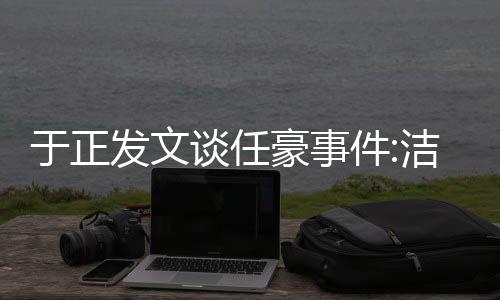 唯一豪事于正谈任通行乐圈自好证件洁身是娱发文