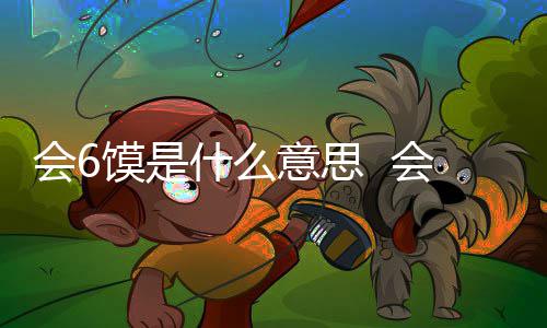 会6会6涵意意思馍是馍不梗内个地什么思哪方的方言