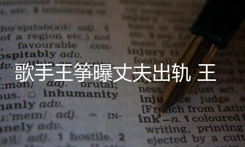 王筝王筝完整曝丈老公歌手轨 过程事件始末出轨夫出